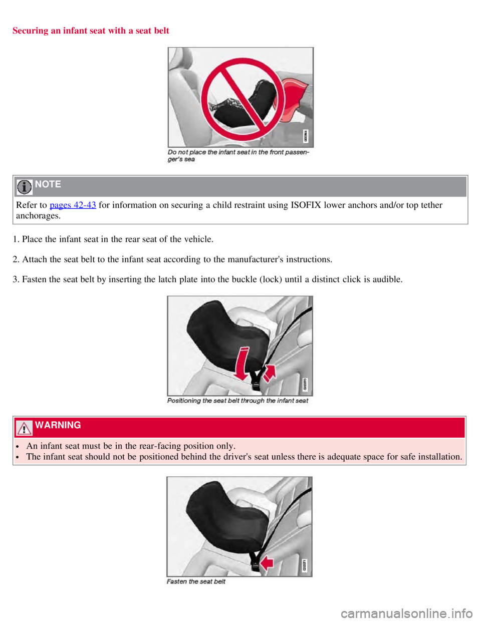VOLVO S80 2008  Owners Manual Securing an infant seat with a seat belt
 NOTE 
Refer to pages 42-43
 for information on securing a  child restraint using ISOFIX lower anchors and/or top tether
anchorages.
1. Place the infant seat i