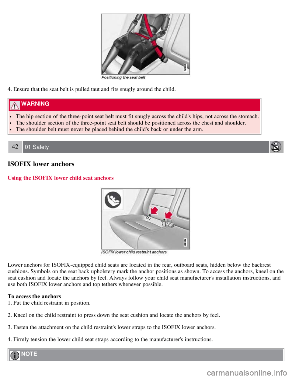 VOLVO S80 2008  Owners Manual 4. Ensure that the seat belt is pulled taut and  fits snugly around the child.
 WARNING 
 The hip section of the three-point seat belt must  fit snugly across the childs  hips, not across the stomach