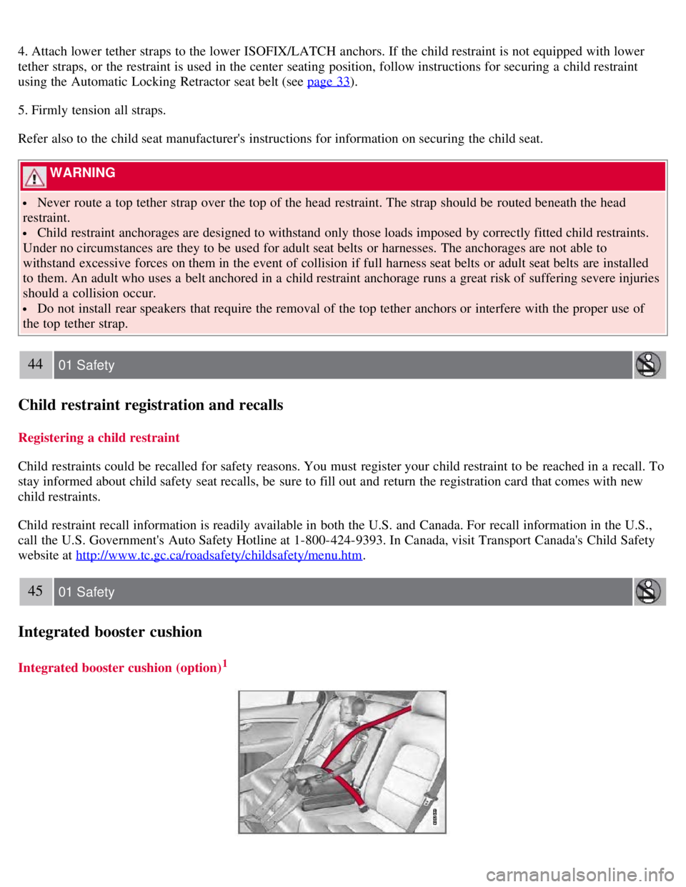 VOLVO S80 2008  Owners Manual 4. Attach lower tether straps to the lower ISOFIX/LATCH anchors. If the child restraint is not equipped with lower
tether straps, or the restraint is used in the center  seating position, follow instr