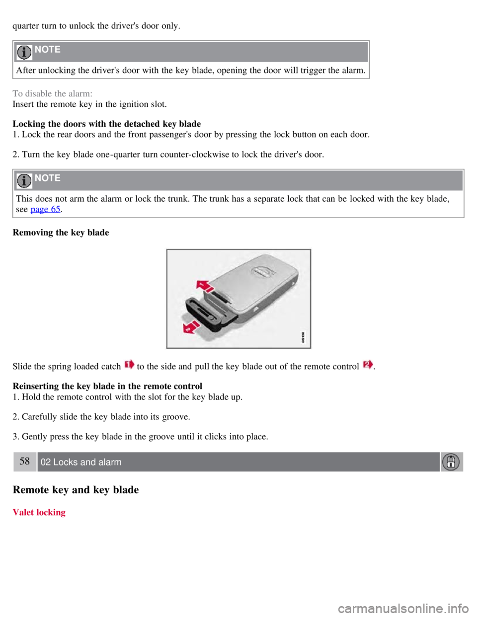 VOLVO S80 2008  Owners Manual quarter turn to unlock the drivers door only.
 NOTE 
After unlocking the drivers door with the key  blade, opening the door will trigger the alarm.
To disable the alarm:
Insert the remote key  in th