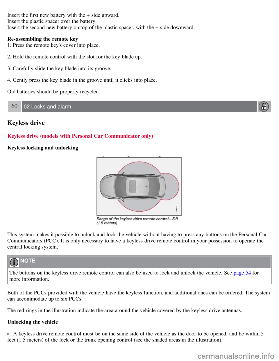VOLVO S80 2008  Owners Manual Insert the first new battery with the +  side upward.
Insert the plastic spacer over the battery.
Insert the second new battery on top of the plastic spacer, with the +  side downward.
Re-assembling t