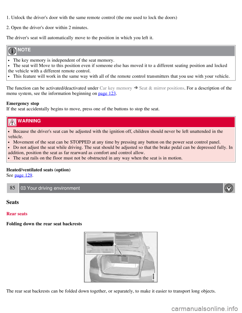 VOLVO S80 2008  Owners Manual 1. Unlock  the drivers door with the same remote control (the one  used to lock the doors)
2. Open the drivers door within 2 minutes.
The drivers seat will automatically  move to the position in wh