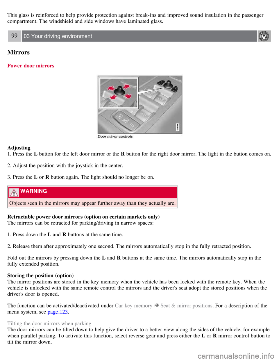 VOLVO S80 2008  Owners Manual This glass is reinforced to help provide protection against break-ins and  improved sound insulation  in the passenger
compartment. The windshield and  side windows have laminated  glass.
99 03 Your d
