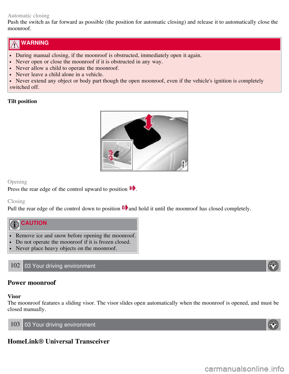 VOLVO S80 2008  Owners Manual Automatic closing
Push  the switch as far forward as possible (the position for automatic  closing) and  release it to automatically  close the
moonroof.
 WARNING 
 During manual  closing, if the moon