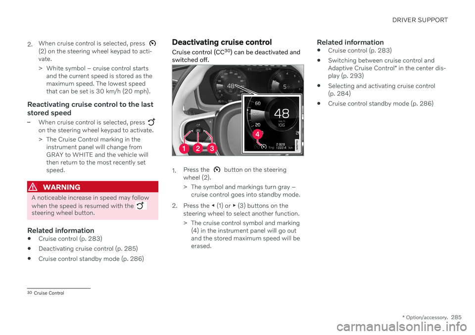 VOLVO V60 2021 Owners Manual DRIVER SUPPORT
* Option/accessory.285
2.
When cruise control is selected, press
(2) on the steering wheel keypad to acti- vate.
> White symbol – cruise control starts
and the current speed is stor VOLVO V60 2021 Owners Manual DRIVER SUPPORT
* Option/accessory.285
2.
When cruise control is selected, press
(2) on the steering wheel keypad to acti- vate.
> White symbol – cruise control starts
and the current speed is stor