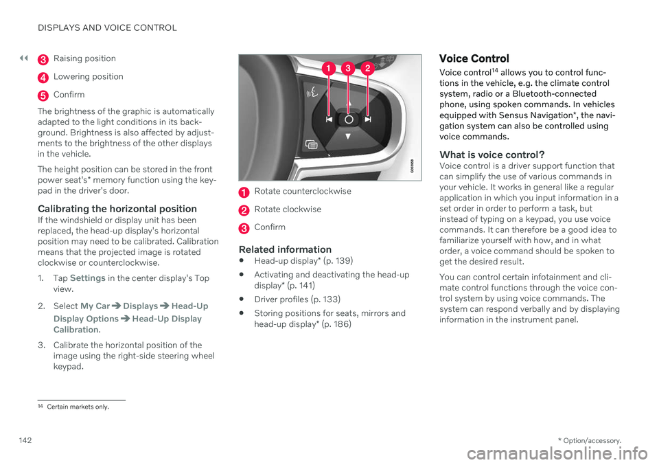 VOLVO V60 TWIN ENGINE 2020 Owners Manual ||
DISPLAYS AND VOICE CONTROL
* Option/accessory.
142
Raising position
Lowering position
Confirm
The brightness of the graphic is automatically adapted to the light conditions in its back-ground. Brig VOLVO V60 TWIN ENGINE 2020 Owners Manual ||
DISPLAYS AND VOICE CONTROL
* Option/accessory.
142
Raising position
Lowering position
Confirm
The brightness of the graphic is automatically adapted to the light conditions in its back-ground. Brig