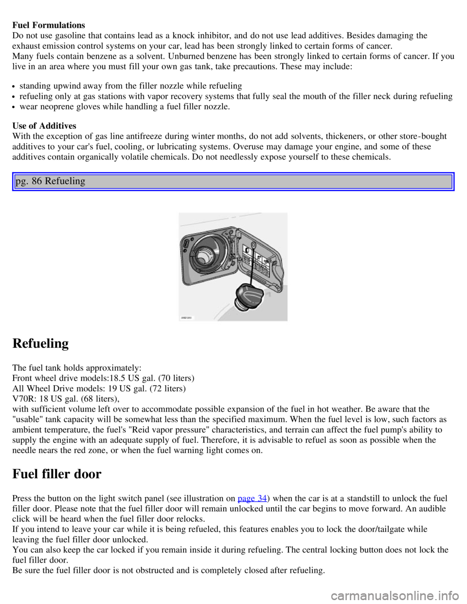 VOLVO V70 2007  Owners Manual Fuel Formulations 
Do not use gasoline that contains lead as a  knock  inhibitor,  and  do not use lead additives. Besides damaging  the
exhaust emission control systems on your car, lead has been str