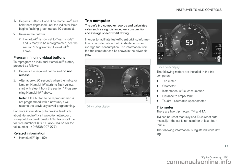 VOLVO V90 2017  Owners Manual INSTRUMENTS AND CONTROLS
}}
* Option/accessory.165
1.
Depress buttons 1 and 3 on HomeLink ®
 and
hold them depressed until the indicator lamp begins flashing green (about 10 seconds).
2. Release the 