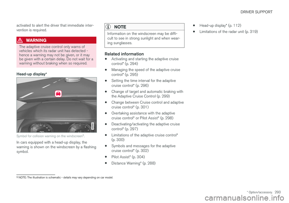 VOLVO V90 2017  Owners Manual DRIVER SUPPORT
* Option/accessory.293
activated to alert the driver that immediate inter- vention is required.
WARNING
The adaptive cruise control only warns of vehicles which its radar unit has detec