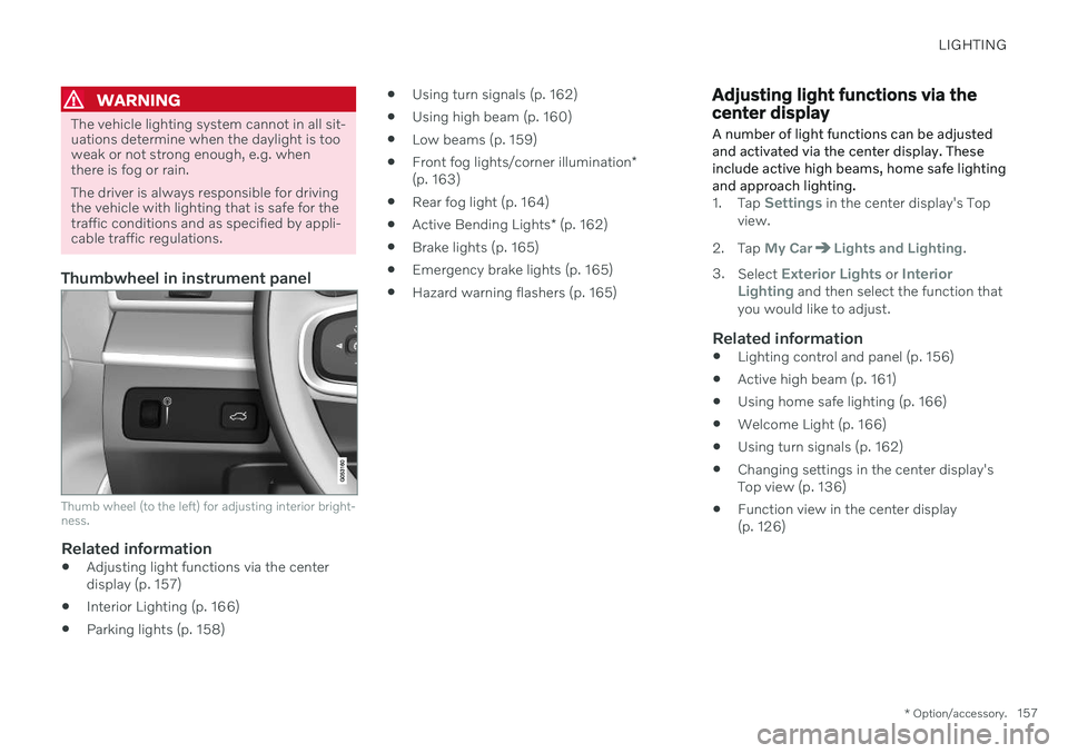 VOLVO V90 CROSS COUNTRY 2021  Owners Manual LIGHTING
* Option/accessory.157
WARNING
The vehicle lighting system cannot in all sit- uations determine when the daylight is tooweak or not strong enough, e.g. whenthere is fog or rain. The driver is
