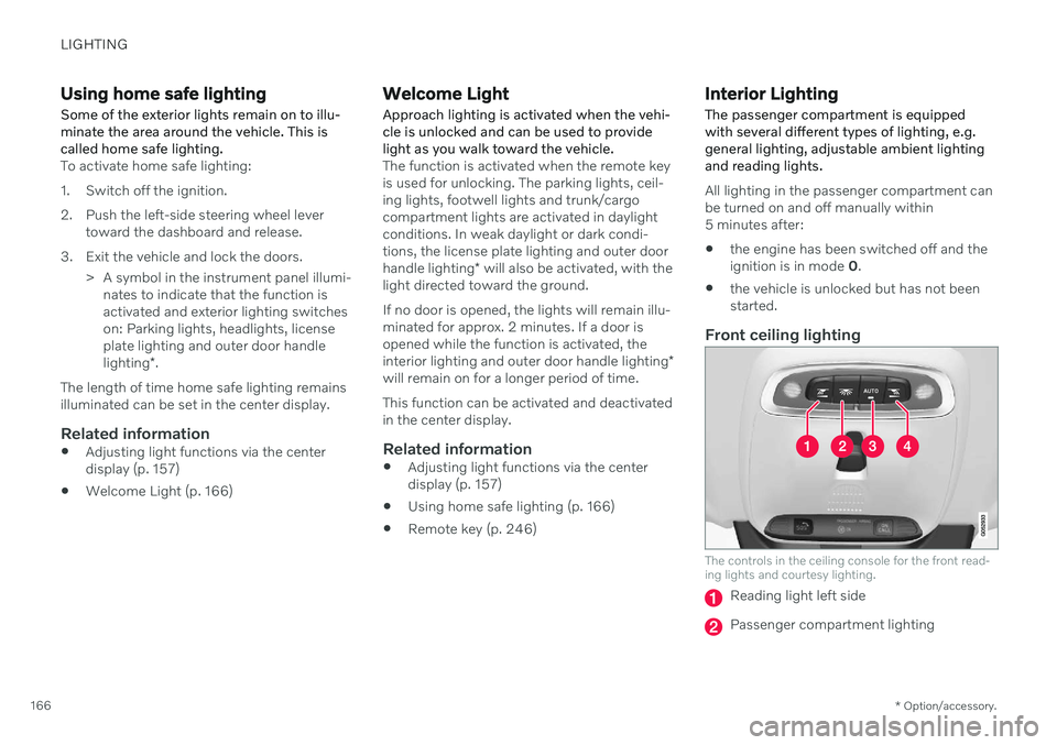 VOLVO V90 CROSS COUNTRY 2021  Owners Manual LIGHTING
* Option/accessory.
166
Using home safe lighting
Some of the exterior lights remain on to illu- minate the area around the vehicle. This iscalled home safe lighting.
To activate home safe lig