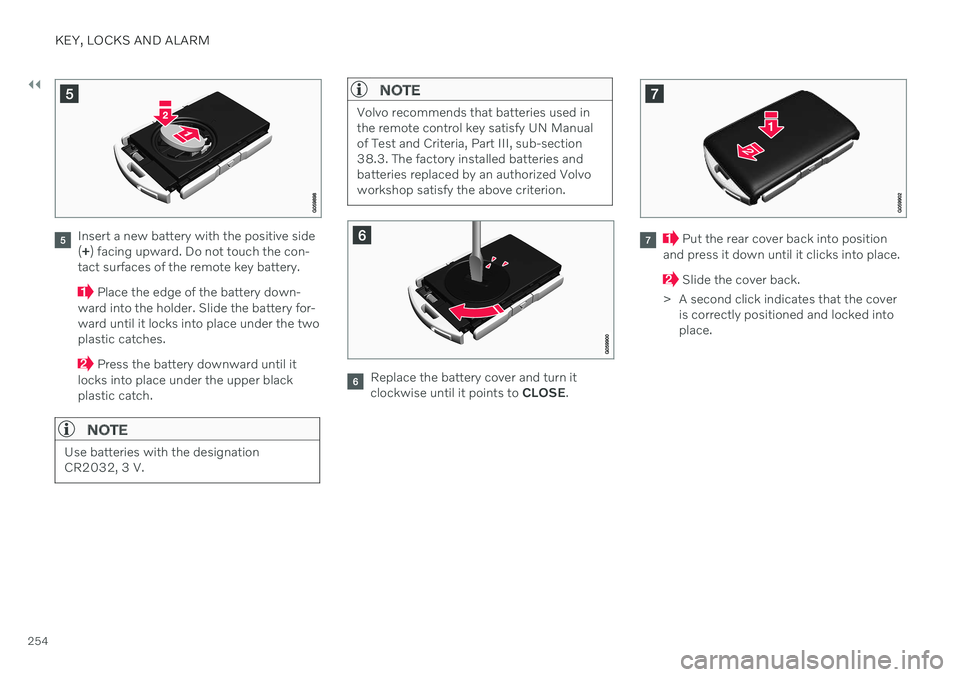 VOLVO V90 CROSS COUNTRY 2021  Owners Manual ||
KEY, LOCKS AND ALARM
254
Insert a new battery with the positive side (+ ) facing upward. Do not touch the con-
tact surfaces of the remote key battery.
 Place the edge of the battery down-
ward int
