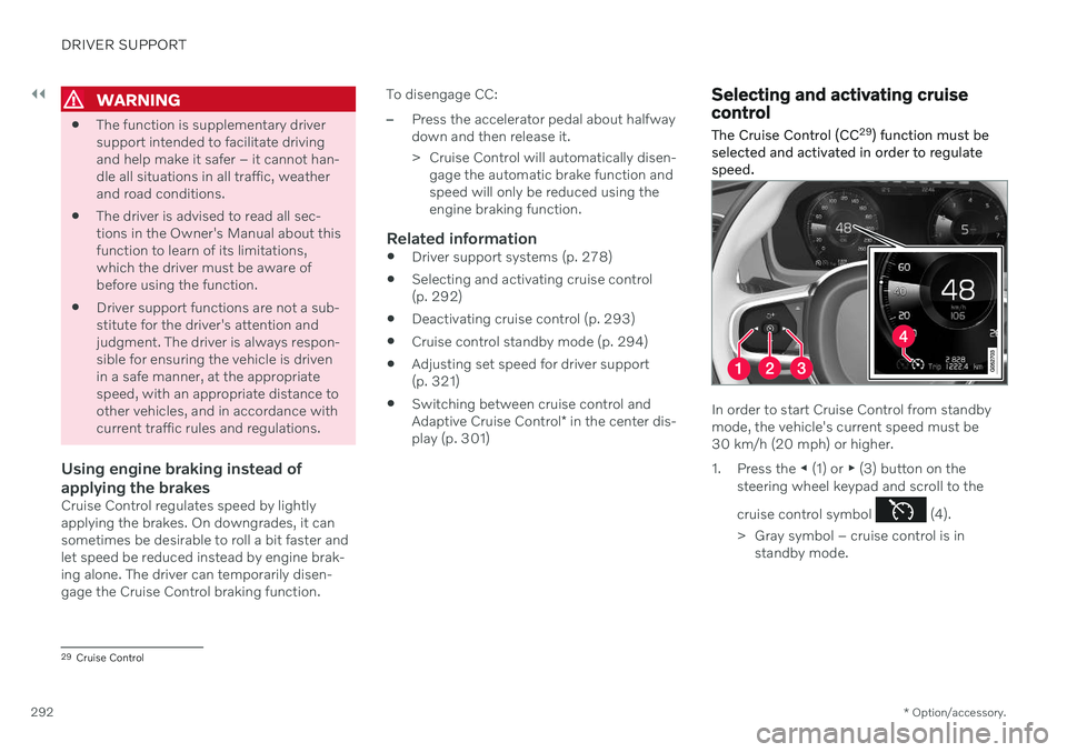 VOLVO V90 CROSS COUNTRY 2021  Owners Manual ||
DRIVER SUPPORT
* Option/accessory.
292
WARNING
 The function is supplementary driver support intended to facilitate drivingand help make it safer – it cannot han-dle all situations in all traffic