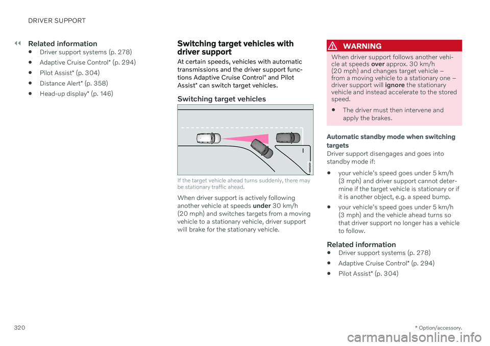 VOLVO V90 CROSS COUNTRY 2021  Owners Manual ||
DRIVER SUPPORT
* Option/accessory.
320
Related information
 Driver support systems (p. 278)
 Adaptive Cruise Control
* (p. 294)
 Pilot Assist
* (p. 304)
 Distance Alert
* (p. 358)
 Head-up display
