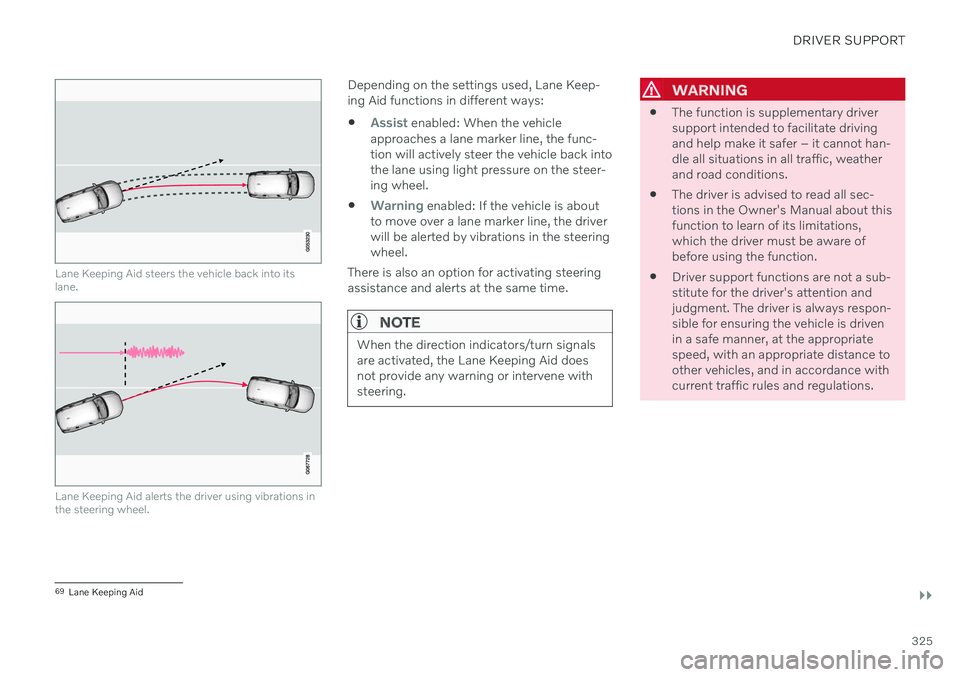 VOLVO V90 CROSS COUNTRY 2021  Owners Manual DRIVER SUPPORT
}}
325
Lane Keeping Aid steers the vehicle back into its lane.
Lane Keeping Aid alerts the driver using vibrations in the steering wheel.
Depending on the settings used, Lane Keep- ing 