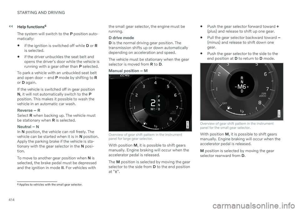 VOLVO V90 CROSS COUNTRY 2021  Owners Manual ||
STARTING AND DRIVING
414Help functions
6
The system will switch to the  P position auto-
matically:
 if the ignition is switched off while 
D or  R
is selected.
 if the driver unbuckles the seat be