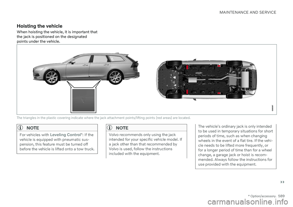 VOLVO V90 CROSS COUNTRY 2021  Owners Manual MAINTENANCE AND SERVICE
}}
* Option/accessory.589
Hoisting the vehicle
When hoisting the vehicle, it is important that the jack is positioned on the designatedpoints under the vehicle.
The triangles i