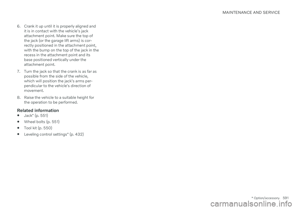 VOLVO V90 CROSS COUNTRY 2021  Owners Manual MAINTENANCE AND SERVICE
* Option/accessory.591
6. Crank it up until it is properly aligned and
it is in contact with the vehicle's jack attachment point. Make sure the top ofthe jack (or the garag