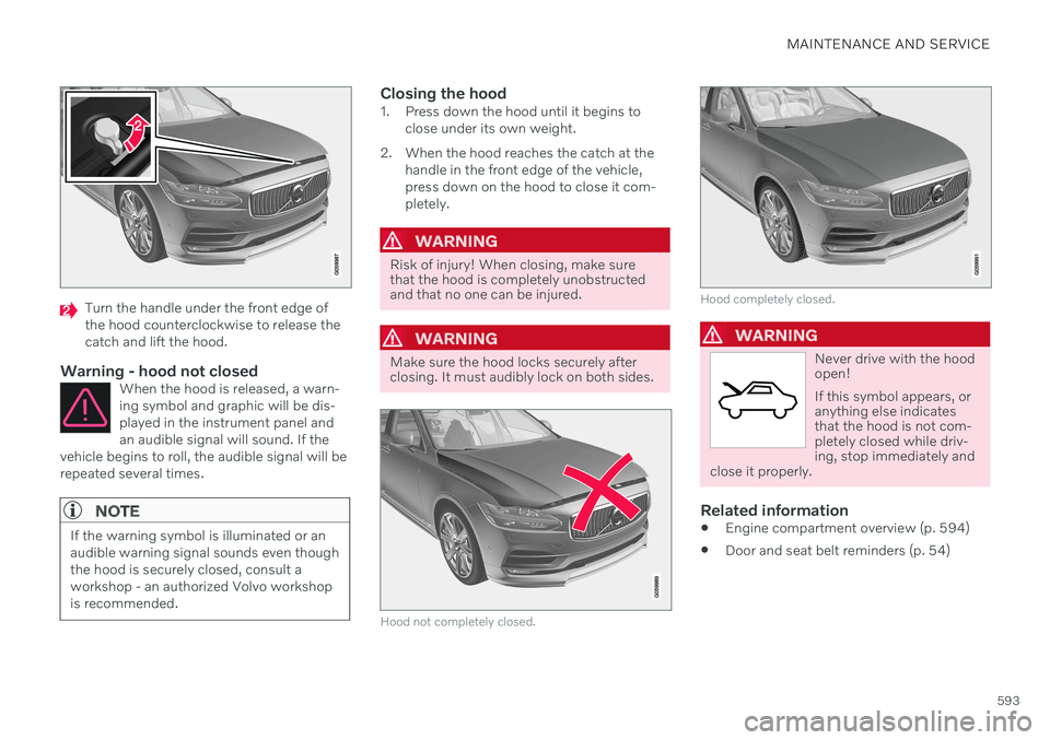 VOLVO V90 CROSS COUNTRY 2021  Owners Manual MAINTENANCE AND SERVICE
593
Turn the handle under the front edge of the hood counterclockwise to release thecatch and lift the hood.
Warning - hood not closedWhen the hood is released, a warn-ing symb