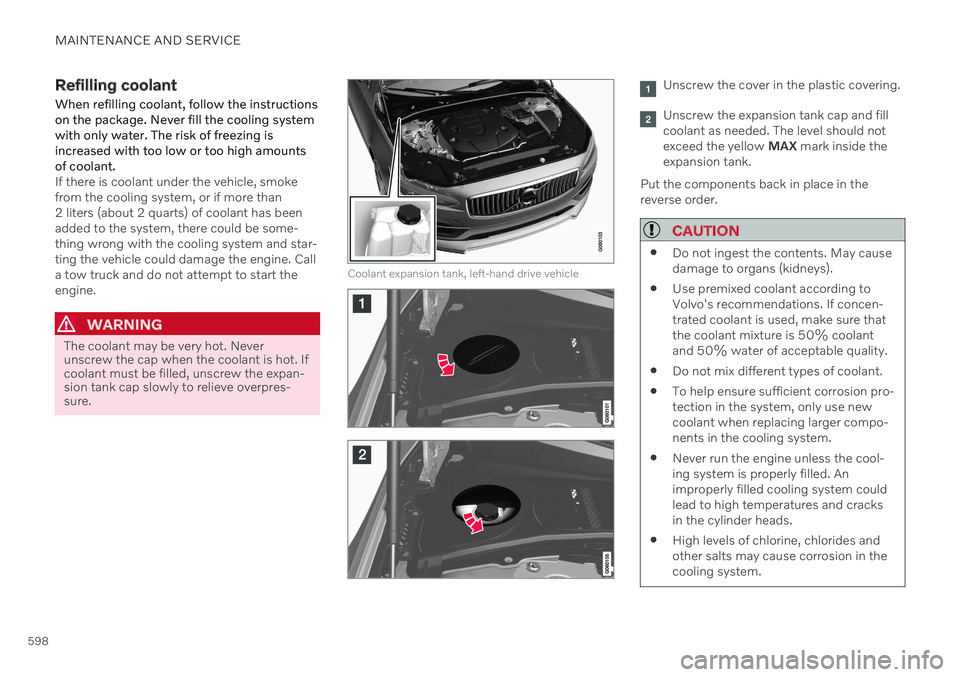 VOLVO V90 CROSS COUNTRY 2021  Owners Manual MAINTENANCE AND SERVICE
598
Refilling coolant
When refilling coolant, follow the instructions on the package. Never fill the cooling systemwith only water. The risk of freezing isincreased with too lo