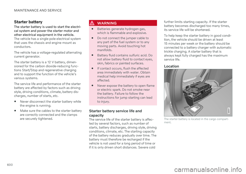 VOLVO V90 CROSS COUNTRY 2021  Owners Manual MAINTENANCE AND SERVICE
600
Starter battery The starter battery is used to start the electri- cal system and power the starter motor andother electrical equipment in the vehicle.
The vehicle has a sin