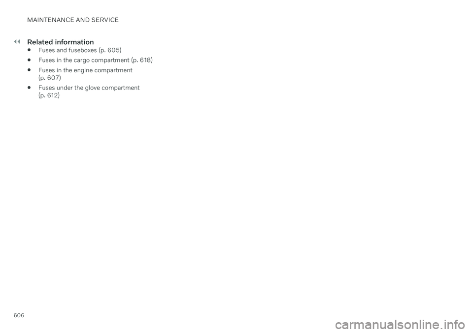 VOLVO V90 CROSS COUNTRY 2021  Owners Manual ||
MAINTENANCE AND SERVICE
606
Related information
Fuses and fuseboxes (p. 605)
 Fuses in the cargo compartment (p. 618)
 Fuses in the engine compartment (p. 607)
 Fuses under the glove compartment(p.