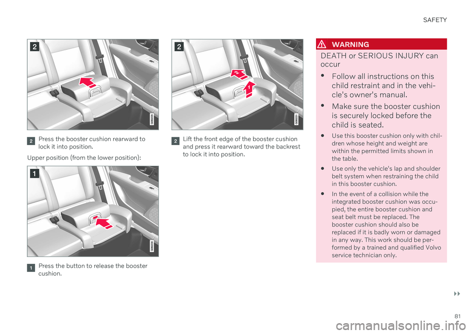 VOLVO V90 CROSS COUNTRY 2021  Owners Manual SAFETY
}}
81
Press the booster cushion rearward to lock it into position.
Upper position (from the lower position):
Press the button to release the booster cushion.
Lift the front edge of the booster 