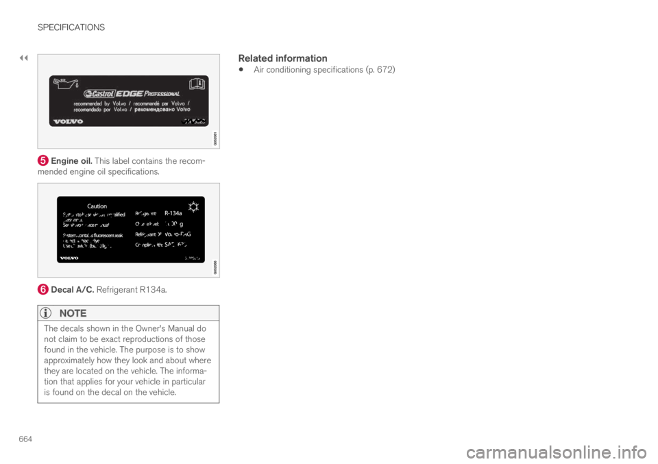 VOLVO XC60 TWIN ENGINE 2019  Owners Manual ||
SPECIFICATIONS
664
 Engine oil. This label contains the recom-mended engine oil specifications.
 Decal A/C. Refrigerant R134a.

NOTE
The decals shown in the Owner's Manual donot claim to be exa