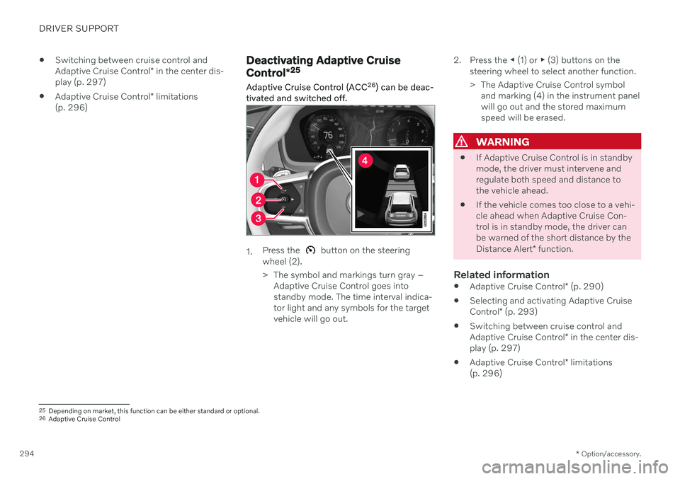 VOLVO XC90 TWIN ENGINE 2020  Owners Manual DRIVER SUPPORT
* Option/accessory.
294 
Switching between cruise control and Adaptive Cruise Control
* in the center dis-
play (p. 297)
 Adaptive Cruise Control
* limitations
(p. 296)
Deactivating Ada