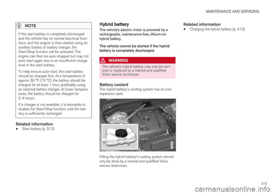 VOLVO XC90 TWIN ENGINE HYBRID 2017  Owners Manual MAINTENANCE AND SERVICING
515

NOTE
If the start battery is completely dischargedand the vehicle has no normal electrical func-tions, and the engine is then started using anauxiliary battery or batter