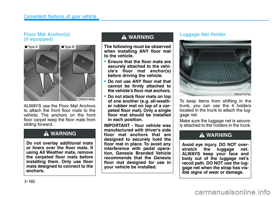 GENESIS G70 2021 Owners Manual Floor Mat Anchor(s)
(if equipped)
ALWAYS use the Floor Mat Anchors
to attach the front floor mats to the
vehicle. The anchors on the front
floor carpet keep the floor mats from
sliding forward.
Lugga GENESIS G70 2021 Owners Manual Floor Mat Anchor(s)
(if equipped)
ALWAYS use the Floor Mat Anchors
to attach the front floor mats to the
vehicle. The anchors on the front
floor carpet keep the floor mats from
sliding forward.
Lugga
