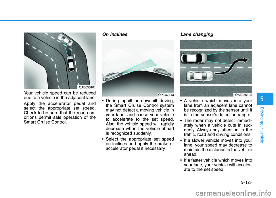 GENESIS G70 2021 Owners Manual 5-125
Driving your vehicle
5
Your vehicle speed can be reduced
due to a vehicle in the adjacent lane.
Apply the accelerator pedal and
select the appropriate set speed.
Check to be sure that the road c GENESIS G70 2021 Owners Manual 5-125
Driving your vehicle
5
Your vehicle speed can be reduced
due to a vehicle in the adjacent lane.
Apply the accelerator pedal and
select the appropriate set speed.
Check to be sure that the road c