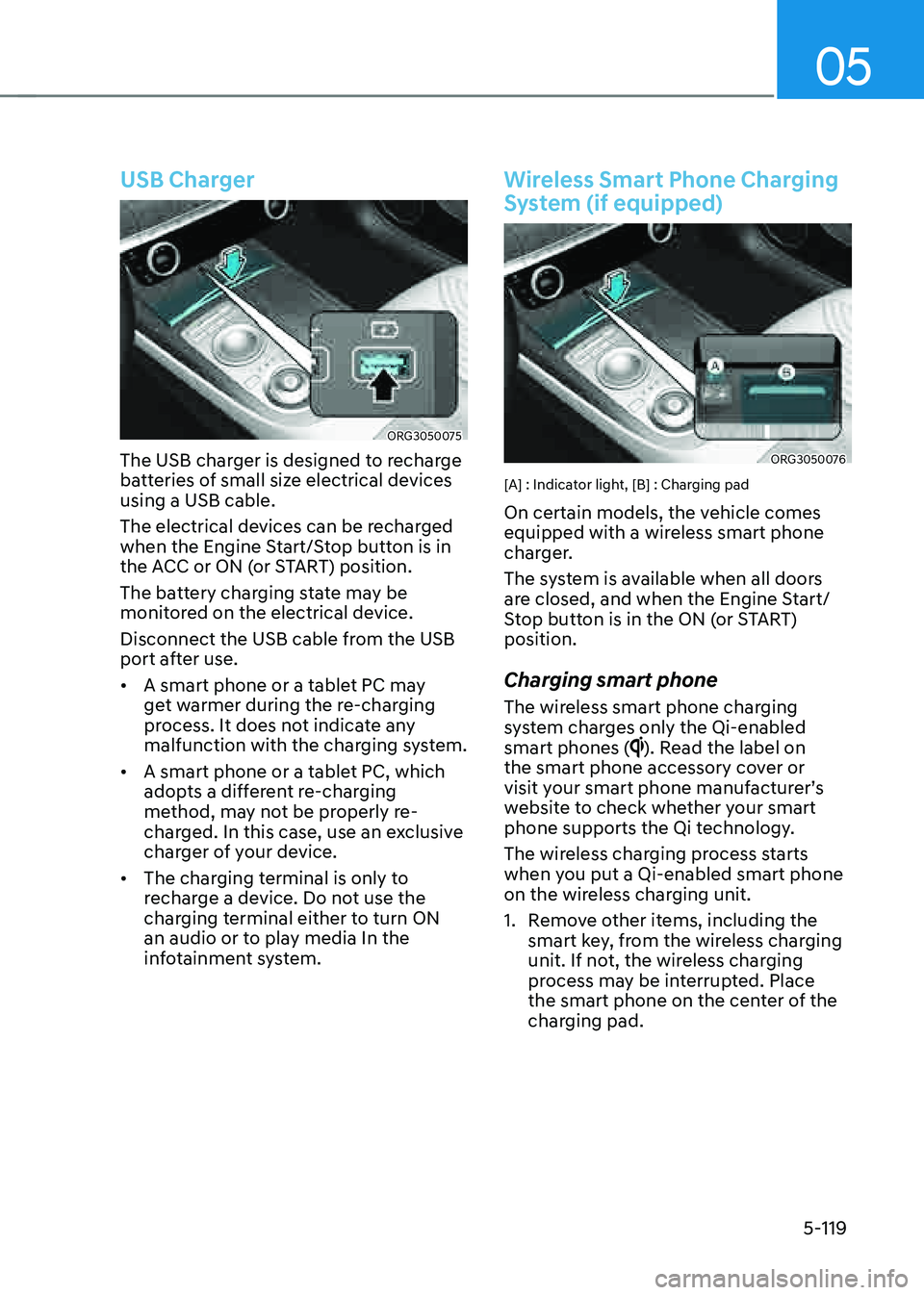 GENESIS G80 2021  Owners Manual 05
5-119
USB Charger
ORG3050075
The USB charger is designed to recharge 
batteries of small size electrical devices 
using a USB cable.
The electrical devices can be recharged 
when the Engine Start/S