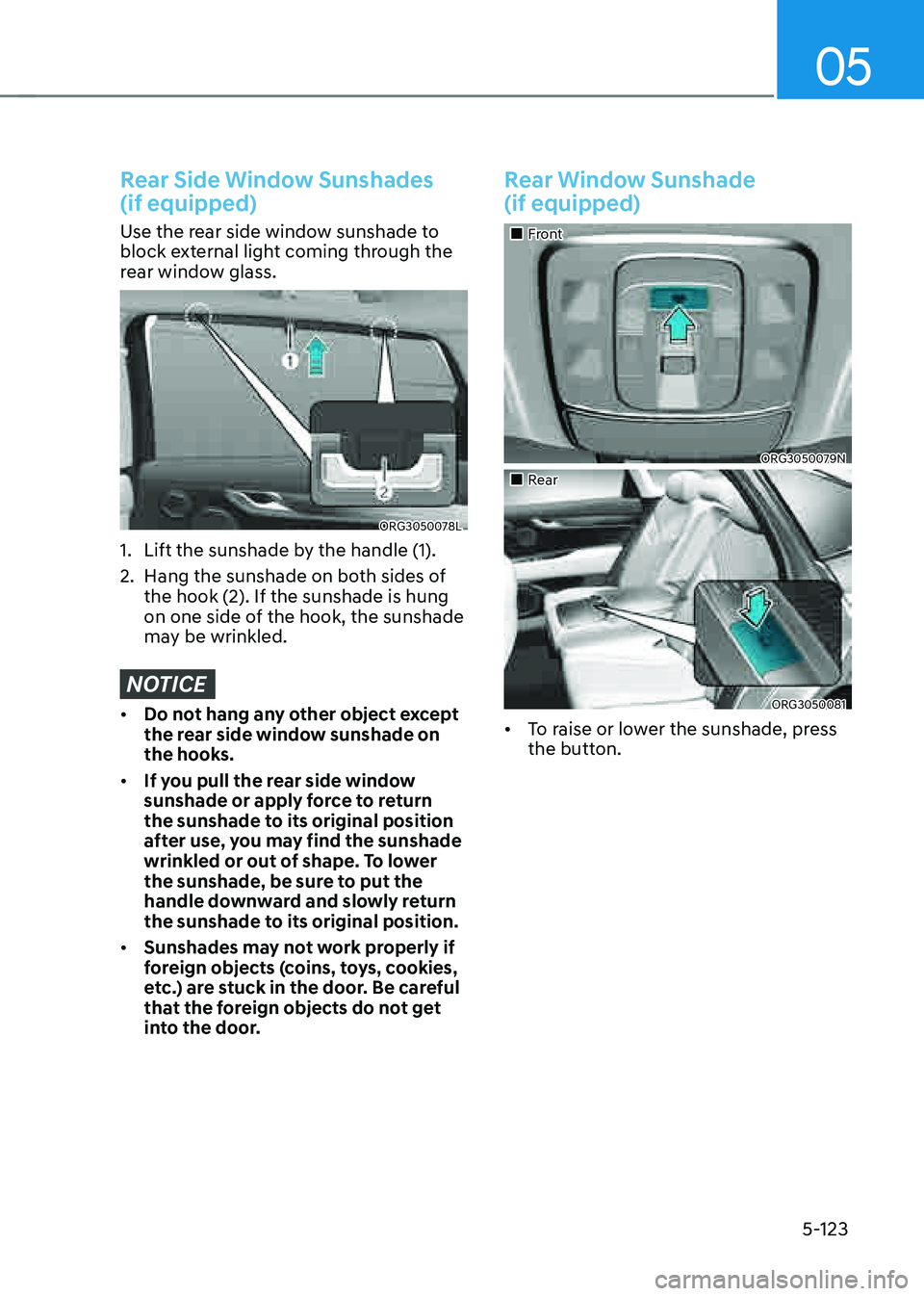 GENESIS G80 2021 Owners Manual 05
5-123
Rear Side Window Sunshades
(if equipped)
Use the rear side window sunshade to
block external light coming through the
rear window glass.
ORG3050078L
1. Lift the sunshade by the handle (1) GENESIS G80 2021 Owners Manual 05
5-123
Rear Side Window Sunshades
(if equipped)
Use the rear side window sunshade to
block external light coming through the
rear window glass.
ORG3050078L
1. Lift the sunshade by the handle (1)