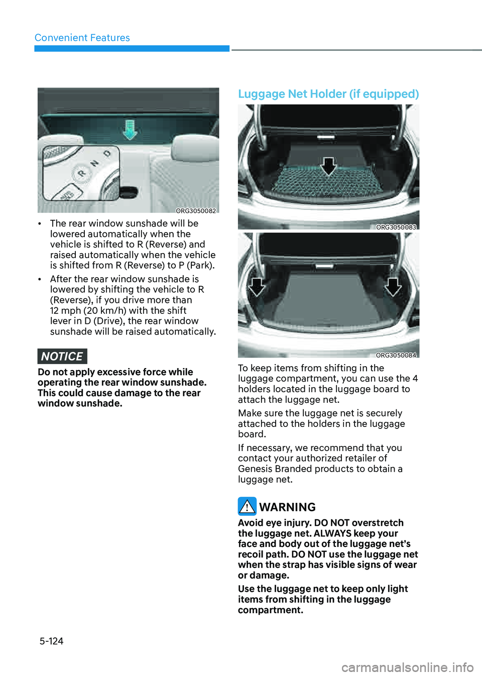 GENESIS G80 2021 Owners Manual Convenient Features
5-124
ORG3050082
• The rear window sunshade will be
lowered automatically when the
vehicle is shifted to R (Reverse) and
raised automatically when the vehicle
is shifted from GENESIS G80 2021 Owners Manual Convenient Features
5-124
ORG3050082
• The rear window sunshade will be
lowered automatically when the
vehicle is shifted to R (Reverse) and
raised automatically when the vehicle
is shifted from