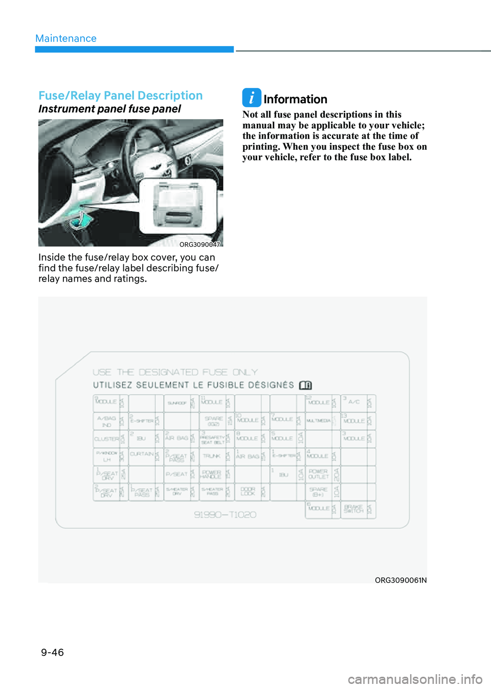 GENESIS G80 2021  Owners Manual Maintenance
9-46
Fuse/Relay Panel Description
Instrument panel fuse panel
ORG3090047
Inside the fuse/relay box cover, you can 
find the fuse/relay label describing fuse/
relay names and ratings.
 Info