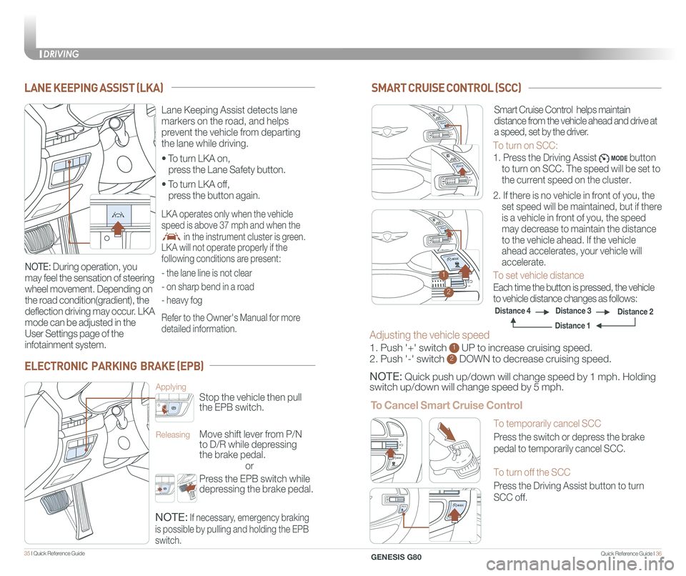 GENESIS G80 2021 Quick Reference Guide Quick Reference Guide I 3635 I Quick Reference Guide
LANE KEEPING ASSIST (LKA)
ELECTRONIC PARKING BRAKE (EPB)
or
Stop the vehicle then pull
the EPB switch.
Applying
Move shift lever from P/N
to D/ GENESIS G80 2021 Quick Reference Guide Quick Reference Guide I 3635 I Quick Reference Guide
LANE KEEPING ASSIST (LKA)
ELECTRONIC PARKING BRAKE (EPB)
or
Stop the vehicle then pull
the EPB switch.
Applying
Move shift lever from P/N
to D/