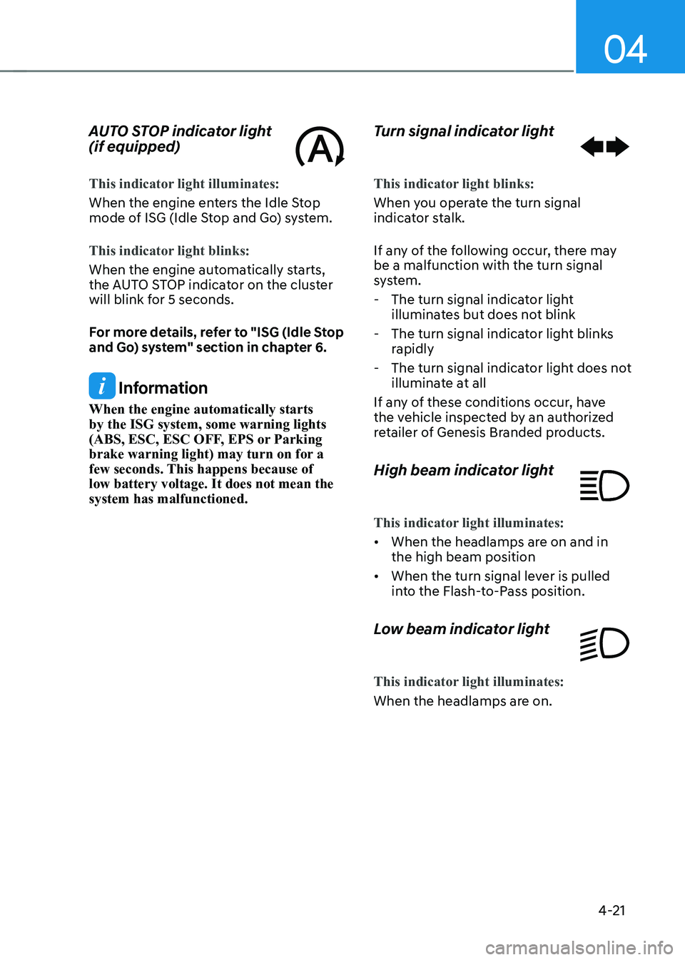 GENESIS GV80 2021  Owners Manual 04
4-21
AUTO STOP indicator light  
(if equipped)
This indicator light illuminates:
When the engine enters the Idle Stop 
mode of ISG (Idle Stop and Go) system.
This indicator light blinks:
When the e