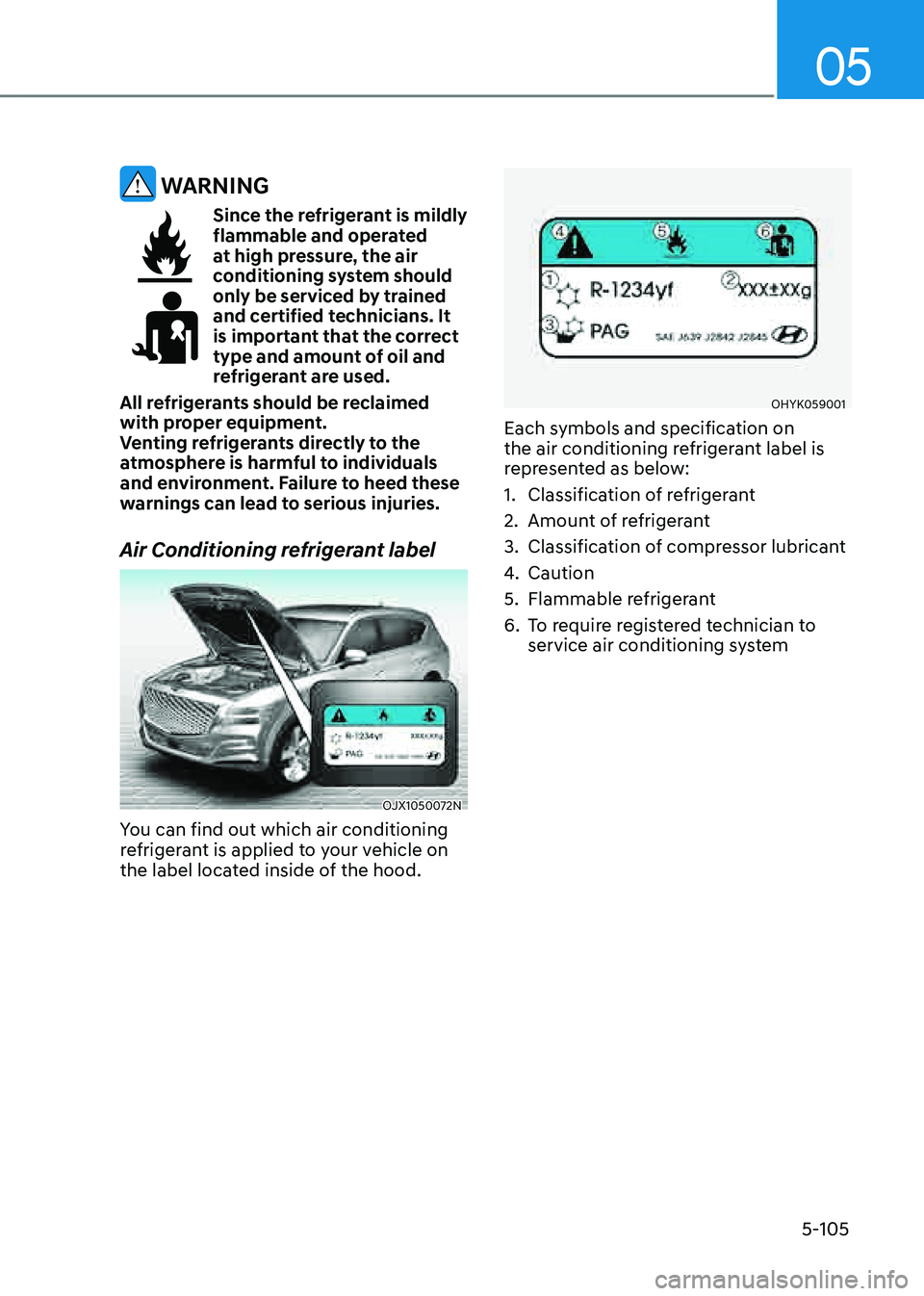 GENESIS GV80 2021  Owners Manual 05
5-105
 WARNING
Since the refrigerant is mildly flammable and operated 
at high pressure, the air 
conditioning system should 
only be serviced by trained 
and certified technicians. It 
is importan