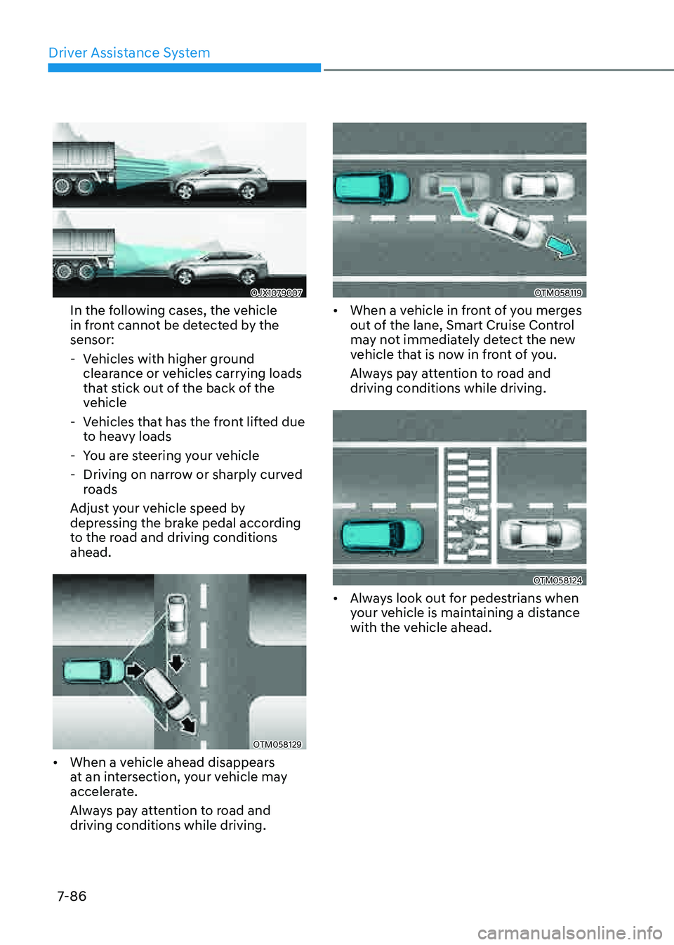 GENESIS GV80 2021  Owners Manual Driver Assistance System
7-86
OJX1079007OJX1079007
In the following cases, the vehicle 
in front cannot be detected by the 
sensor:
 -Vehicles with higher ground 
clearance or vehicles carrying loads 