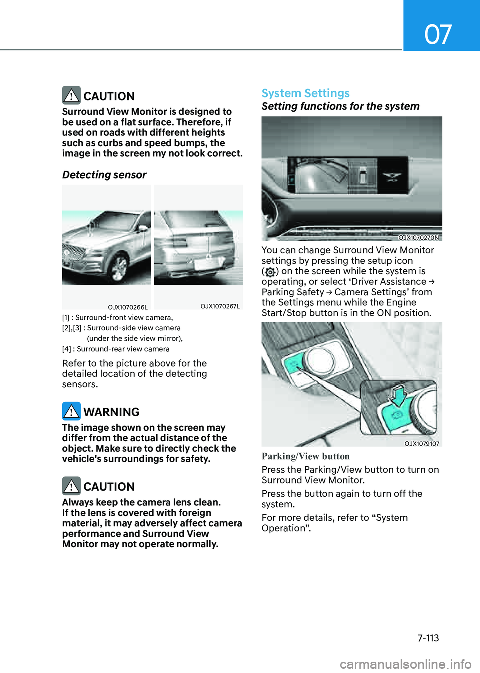 GENESIS GV80 2021  Owners Manual 07
7-113
 CAUTION
Surround View Monitor is designed to 
be used on a flat surface. Therefore, if 
used on roads with different heights 
such as curbs and speed bumps, the 
image in the screen my not l