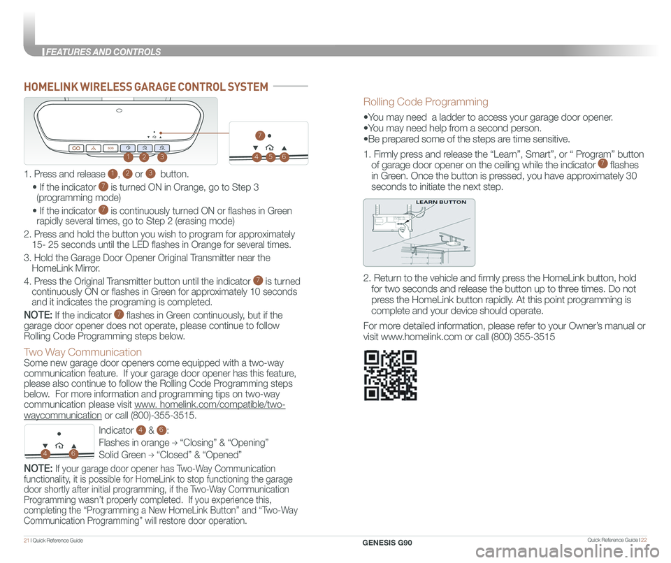 GENESIS G90 2021 Quick Reference Guide Quick Reference Guide I 2221 I Quick Reference Guide
HOMELINK WIRELESS GARAGE CONTROL SYSTEM
Indicator 4 & 6:
Flashes in orange → “Closing” & “Opening”
Solid Green → “Closed” & “ GENESIS G90 2021 Quick Reference Guide Quick Reference Guide I 2221 I Quick Reference Guide
HOMELINK WIRELESS GARAGE CONTROL SYSTEM
Indicator 4 & 6:
Flashes in orange → “Closing” & “Opening”
Solid Green → “Closed” & “