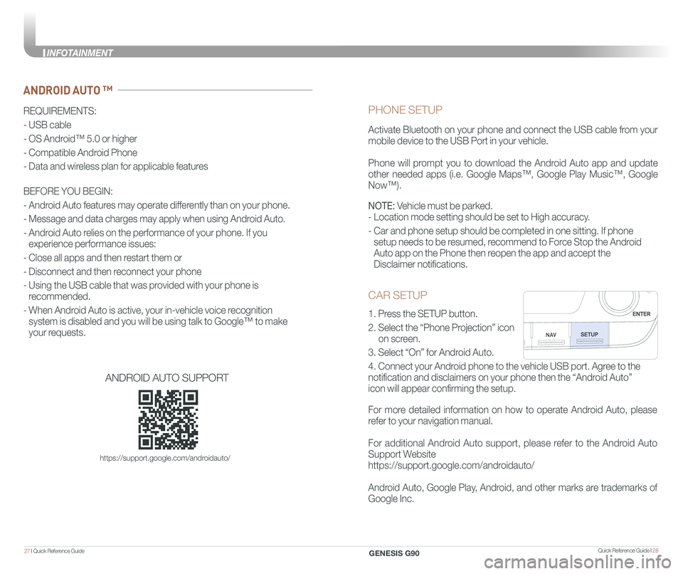 GENESIS G90 2021  Quick Reference Guide Quick Reference Guide I 2827 I Quick Reference Guide  
CAR SETUP
1. Press the SETUP button.
2. Select the “Phone Projection” icon         
     on screen.
3. Select “On” for Android Auto.
4. C