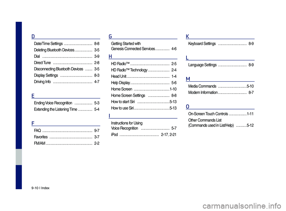 GENESIS G70 2019 Multimedia System Manual 9-10 I Index
D
Date/Time Settings ……………………8-8
Deleting Bluetoot\f \sDevices ……………3-5
Dial ……………………………………3-9
Direct Tune …………………… GENESIS G70 2019 Multimedia System Manual 9-10 I Index
D
Date/Time Settings ……………………8-8
Deleting Bluetoot\f \sDevices ……………3-5
Dial ……………………………………3-9
Direct Tune ……………………