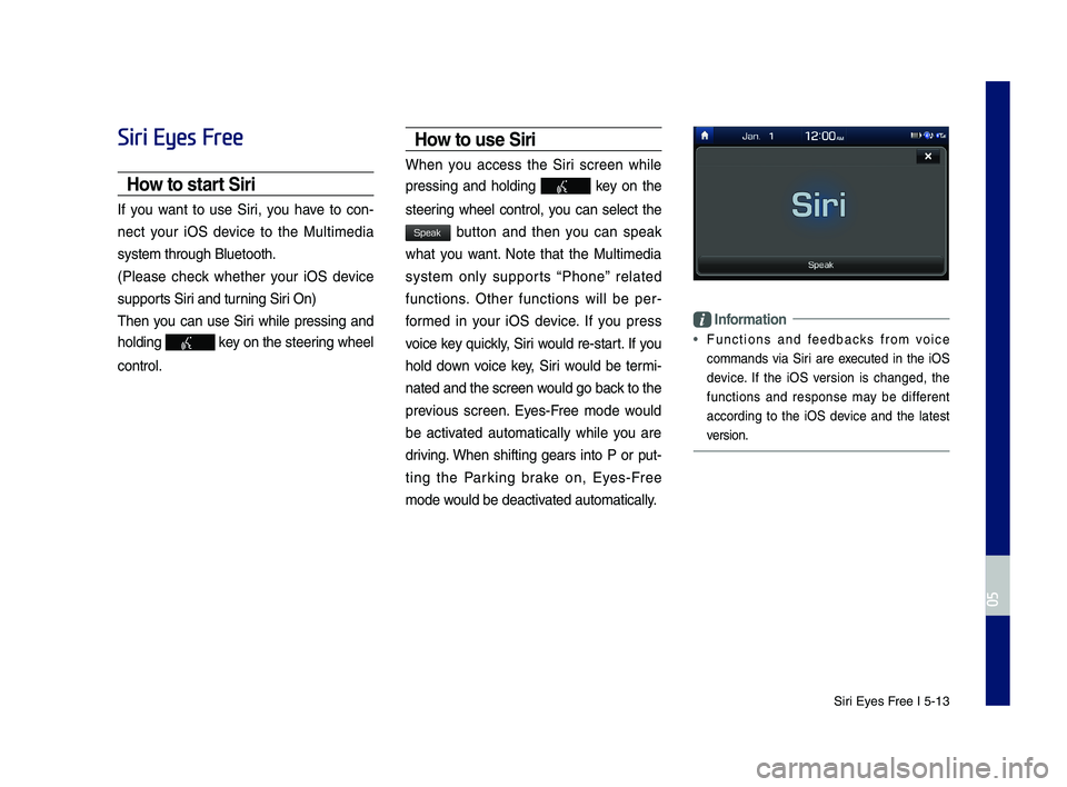 GENESIS G70 2019 Multimedia System Manual Siri Eyes Free I 5-13
Siri Eyes Free
How to start Siri
If you want to use Siri, you have to con-
nect your iOS \fevice to the Multime\fia
system through Blue\qtooth.
(Please check w GENESIS G70 2019 Multimedia System Manual Siri Eyes Free I 5-13
Siri Eyes Free
How to start Siri
If you want to use Siri, you have to con-
nect your iOS \fevice to the Multime\fia
system through Blue\qtooth.
(Please check w