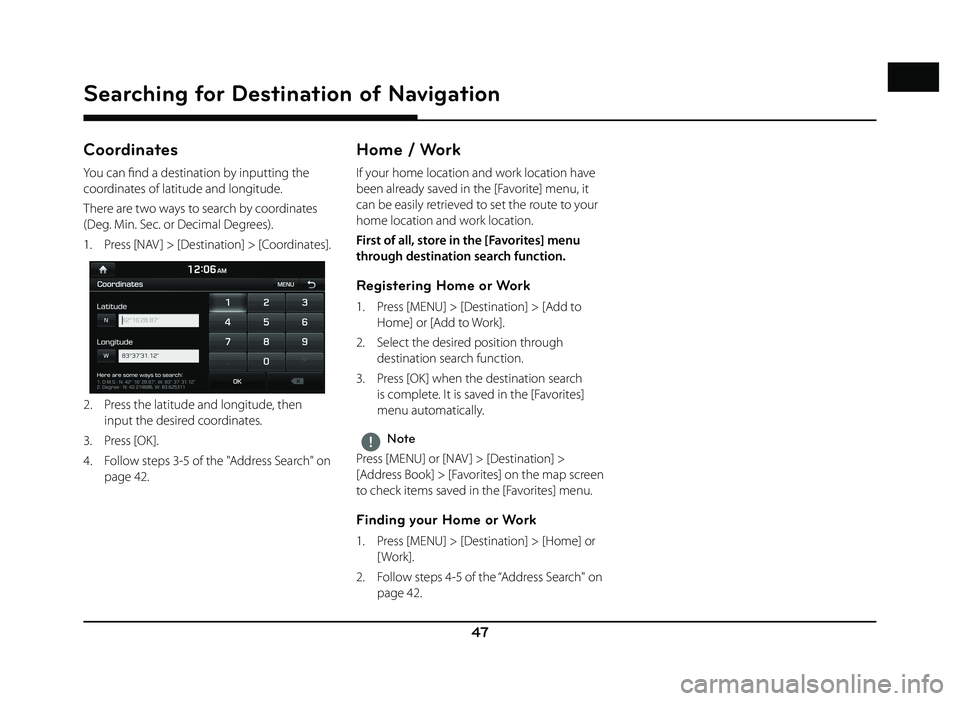 GENESIS G80 2019 Quick Reference Guide 47
Searching for Destination of Navigation
Coordinates
You can fi nd a destination by inputting the
coordinates of latitude and longitude.
There are two ways to search by coordinates
(Deg. Min. Sec. GENESIS G80 2019 Quick Reference Guide 47
Searching for Destination of Navigation
Coordinates
You can fi nd a destination by inputting the
coordinates of latitude and longitude.
There are two ways to search by coordinates
(Deg. Min. Sec.