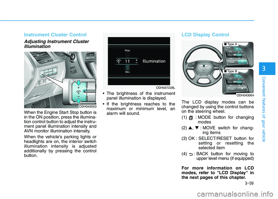 GENESIS G80 2018 Owners Manual 3-59
Convenient features of your vehicle
3
Instrument Cluster Control
Adjusting Instrument Cluster
Illumination
When the Engine Start Stop button is
in the ON position, press the illumina-
tion contro GENESIS G80 2018 Owners Manual 3-59
Convenient features of your vehicle
3
Instrument Cluster Control
Adjusting Instrument Cluster
Illumination
When the Engine Start Stop button is
in the ON position, press the illumina-
tion contro