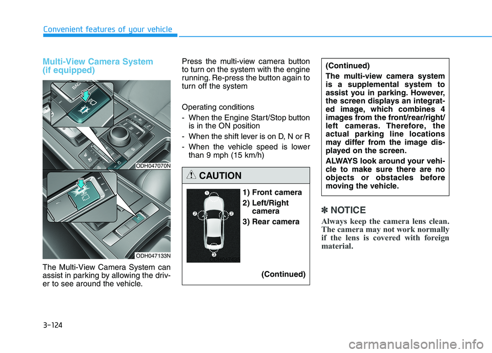 GENESIS G80 2018 Owners Manual 3-124
Convenient features of your vehicle
Multi-View Camera System
(if equipped)
The Multi-View Camera System can
assist in parking by allowing the driv-
er to see around the vehicle.Press the multi- GENESIS G80 2018 Owners Manual 3-124
Convenient features of your vehicle
Multi-View Camera System
(if equipped)
The Multi-View Camera System can
assist in parking by allowing the driv-
er to see around the vehicle.Press the multi-