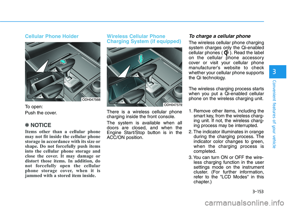 GENESIS G80 2018 Owners Manual 3-153
Convenient features of your vehicle
3
Cellular Phone Holder
To open:
Push the cover.
✽ ✽
NOTICE
Items other than a cellular phone
may not fit inside the cellular phone
storage in accordance GENESIS G80 2018 Owners Manual 3-153
Convenient features of your vehicle
3
Cellular Phone Holder
To open:
Push the cover.
✽ ✽
NOTICE
Items other than a cellular phone
may not fit inside the cellular phone
storage in accordance