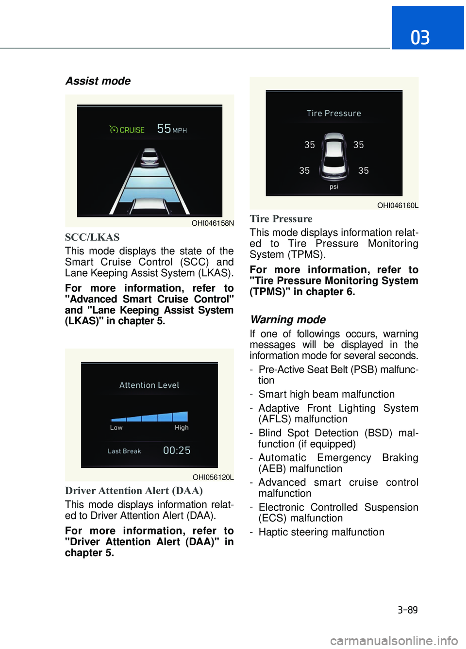 GENESIS G90 2018 Owners Manual Assist mode
SCC/LKAS
This mode displays the state of the
Smart Cruise Control (SCC) and
Lane Keeping Assist System (LKAS).
For more information, refer to
"Advanced Smart Cruise Control"
and "Lane Keep GENESIS G90 2018 Owners Manual Assist mode
SCC/LKAS
This mode displays the state of the
Smart Cruise Control (SCC) and
Lane Keeping Assist System (LKAS).
For more information, refer to
"Advanced Smart Cruise Control"
and "Lane Keep